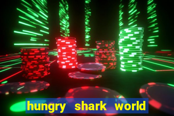 hungry shark world dinheiro infinito ios